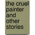 The Cruel Painter And Other Stories