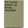 The Crystal Palace, An Essay, Descriptiv door Crystal Palace