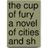 The Cup Of Fury A Novel Of Cities And Sh