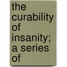 The Curability Of Insanity; A Series Of by Pliny Earle