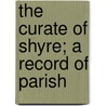 The Curate Of Shyre; A Record Of Parish by Charles Anderson