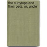 The Curlytops And Their Pets, Or, Uncle by Howard Roger Garis
