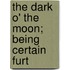 The Dark O' The Moon; Being Certain Furt