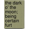 The Dark O' The Moon; Being Certain Furt door Samuel Rutherford Crockett