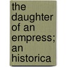 The Daughter Of An Empress; An Historica by Luise M�Hlbach