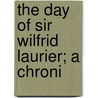 The Day Of Sir Wilfrid Laurier; A Chroni door Oscar D. Skelton