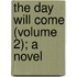 The Day Will Come (Volume 2); A Novel