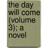 The Day Will Come (Volume 3); A Novel