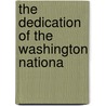 The Dedication Of The Washington Nationa by United States. Commission Monument