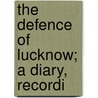 The Defence Of Lucknow; A Diary, Recordi door Thomas Fourness Wilson
