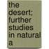 The Desert; Further Studies In Natural A