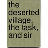 The Deserted Village, The Task, And Sir by Oliver Goldsmith