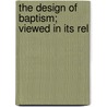 The Design Of Baptism; Viewed In Its Rel by Irah Chase