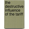 The Destructive Influence Of The Tariff by Jacob Schoenhof
