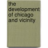 The Development Of Chicago And Vicinity by Elmer A. Riley