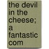 The Devil In The Cheese; A Fantastic Com