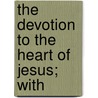 The Devotion To The Heart Of Jesus; With by John Dobree Dalgairns