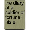 The Diary Of A Soldier Of Fortune; His E door Stanley Portal Hyatt