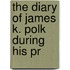 The Diary Of James K. Polk During His Pr