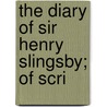 The Diary Of Sir Henry Slingsby; Of Scri by Sir Henry Slingsby