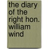 The Diary Of The Right Hon. William Wind by William Windham
