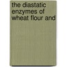 The Diastatic Enzymes Of Wheat Flour And door Louys Anthony Rumsey