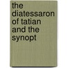 The Diatessaron Of Tatian And The Synopt door Alphonzo Augustus Hobson