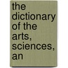 The Dictionary Of The Arts, Sciences, An door George William Francis