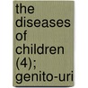 The Diseases Of Children (4); Genito-Uri by Meinhard Von Pfaundler