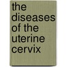 The Diseases Of The Uterine Cervix door Unknown Author