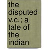The Disputed V.C.; A Tale Of The Indian door Frederick P. Gibbon