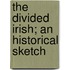 The Divided Irish; An Historical Sketch