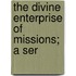 The Divine Enterprise Of Missions; A Ser