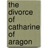 The Divorce Of Catharine Of Aragon