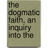 The Dogmatic Faith, An Inquiry Into The