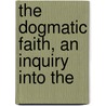 The Dogmatic Faith, An Inquiry Into The door Edward Garbett