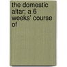 The Domestic Altar; A 6 Weeks' Course Of door William Smith