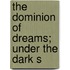The Dominion Of Dreams; Under The Dark S