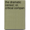 The Dramatic Censor; Or, Critical Compan door Unknown Author