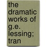 The Dramatic Works Of G.E. Lessing; Tran door Gotthold Ephraim Lessing