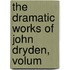 The Dramatic Works Of John Dryden, Volum