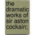 The Dramatic Works Of Sir Aston Cockain;