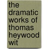 The Dramatic Works Of Thomas Heywood Wit by J. Payne Coller