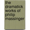 The Dramatick Works Of Philip Massinger door Philip Massinger