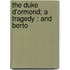 The Duke D'Ormond; A Tragedy : And Berto