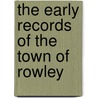 The Early Records Of The Town Of Rowley by Rowley