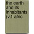 The Earth And Its Inhabitants (V.1 Afric