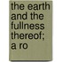 The Earth And The Fullness Thereof; A Ro