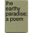 The Earthy Paradise; A Poem