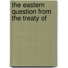 The Eastern Question From The Treaty Of by George Douglas Campbell Argyll